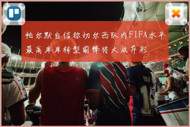 帕尔默自信称切尔西队内FIFA水平最高库库转型前锋将大放异彩