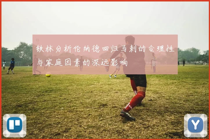 铁林分析伦纳德回归马刺的合理性与家庭因素的深远影响