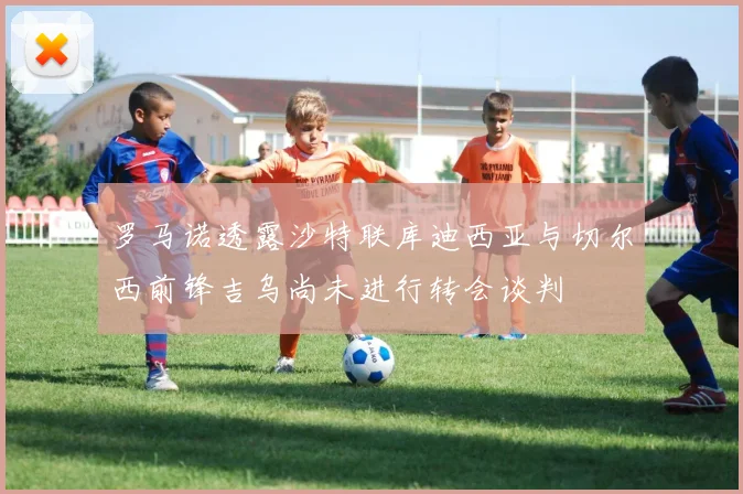 罗马诺透露沙特联库迪西亚与切尔西前锋吉乌尚未进行转会谈判