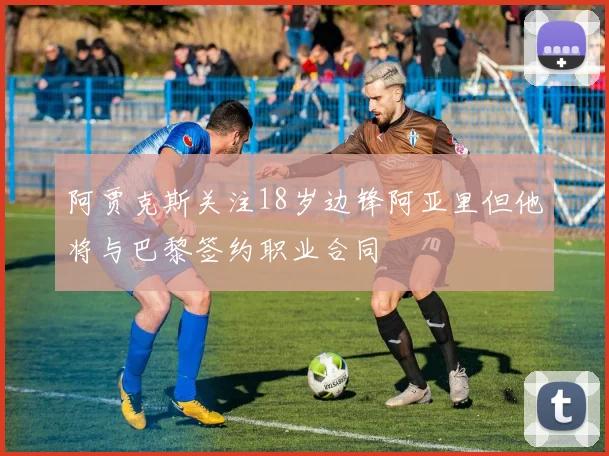 阿贾克斯关注18岁边锋阿亚里但他将与巴黎签约职业合同