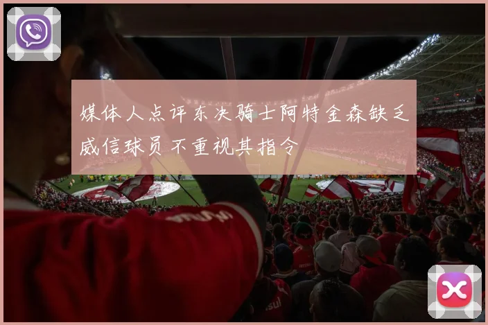媒体人点评东决骑士阿特金森缺乏威信球员不重视其指令