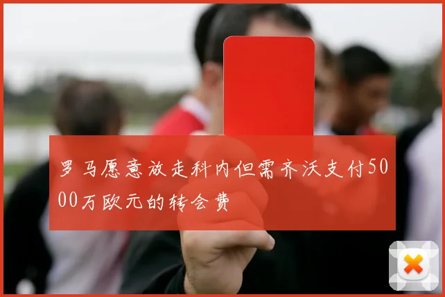 罗马愿意放走科内但需齐沃支付5000万欧元的转会费