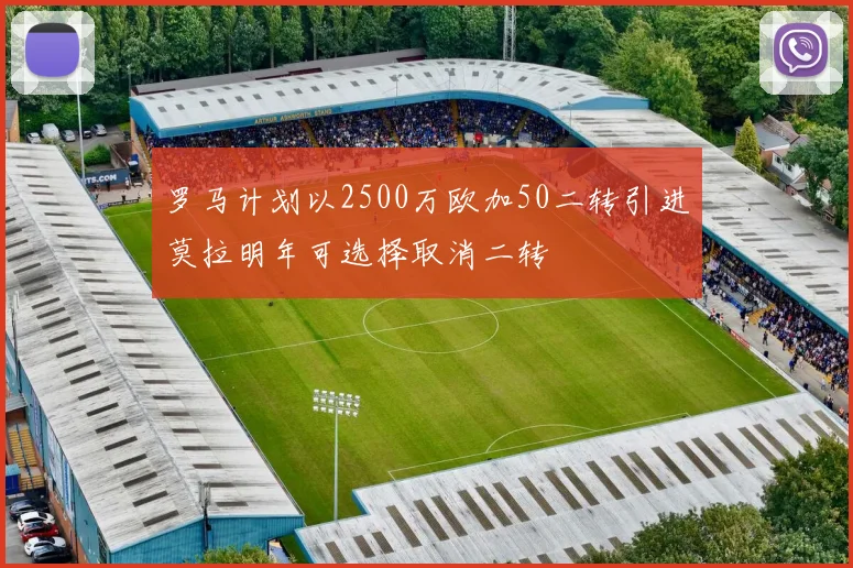 罗马计划以2500万欧加50二转引进莫拉明年可选择取消二转