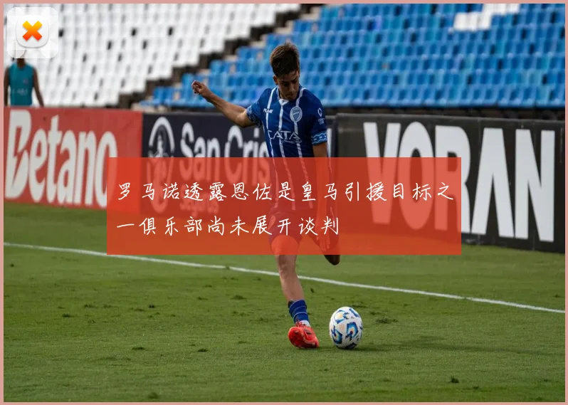 罗马诺透露恩佐是皇马引援目标之一俱乐部尚未展开谈判