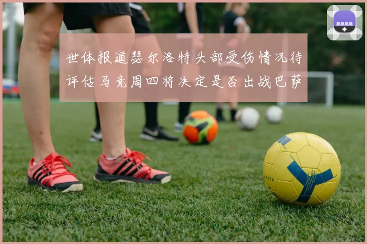 世体报道瑟尔洛特头部受伤情况待评估马竞周四将决定是否出战巴萨