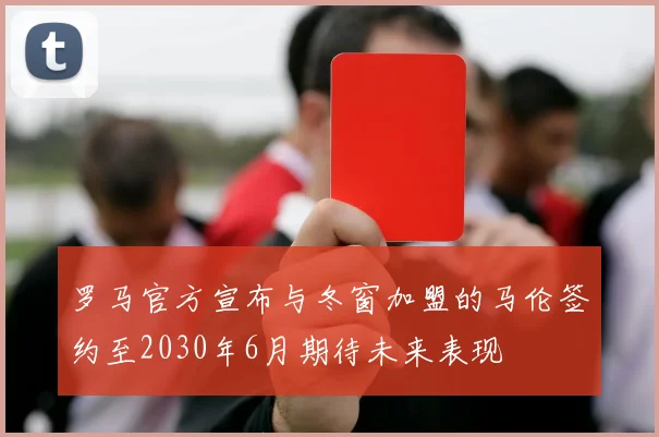 罗马官方宣布与冬窗加盟的马伦签约至2030年6月期待未来表现