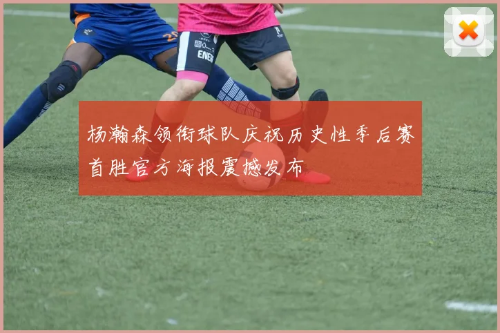 杨瀚森领衔球队庆祝历史性季后赛首胜官方海报震撼发布