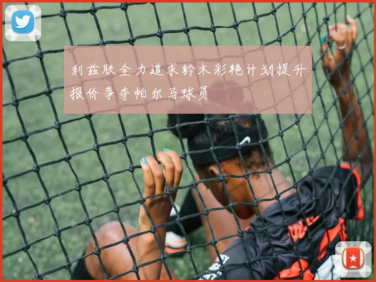 利兹联全力追求铃木彩艳计划提升报价争夺帕尔马球员