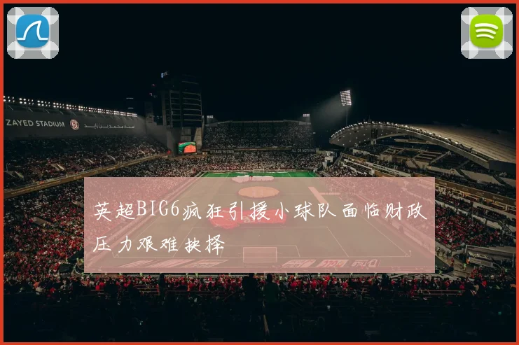 英超BIG6疯狂引援小球队面临财政压力艰难抉择