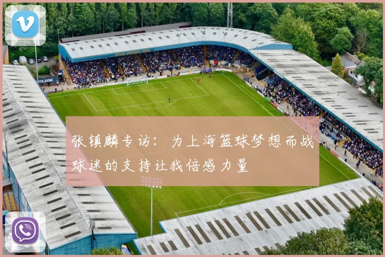 张镇麟专访：为上海篮球梦想而战球迷的支持让我倍感力量