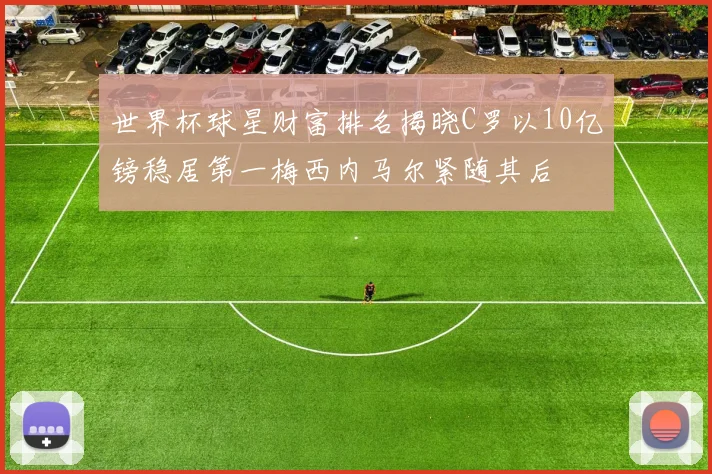 世界杯球星财富排名揭晓C罗以10亿镑稳居第一梅西内马尔紧随其后
