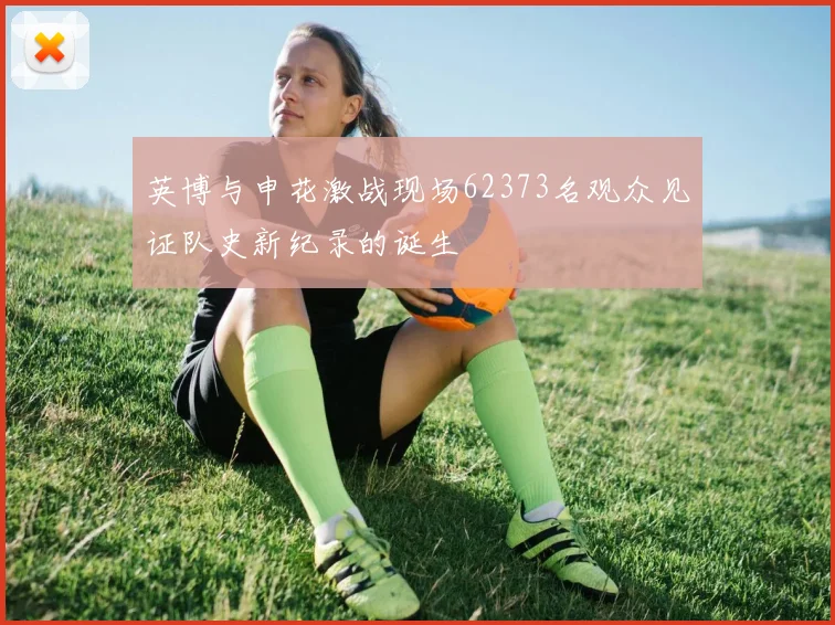 英博与申花激战现场62373名观众见证队史新纪录的诞生
