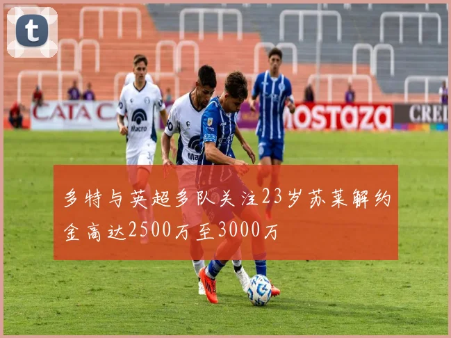 多特与英超多队关注23岁苏莱解约金高达2500万至3000万