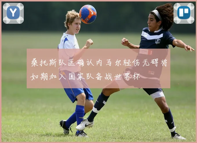 桑托斯队医确认内马尔轻伤无碍将如期加入国家队备战世界杯
