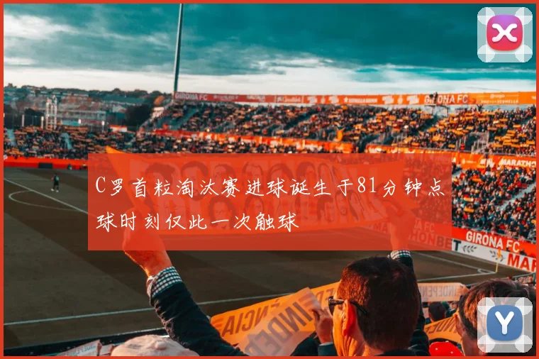 C罗首粒淘汰赛进球诞生于81分钟点球时刻仅此一次触球