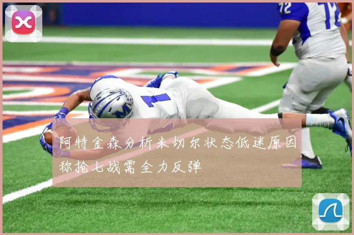 阿特金森分析米切尔状态低迷原因称抢七战需全力反弹