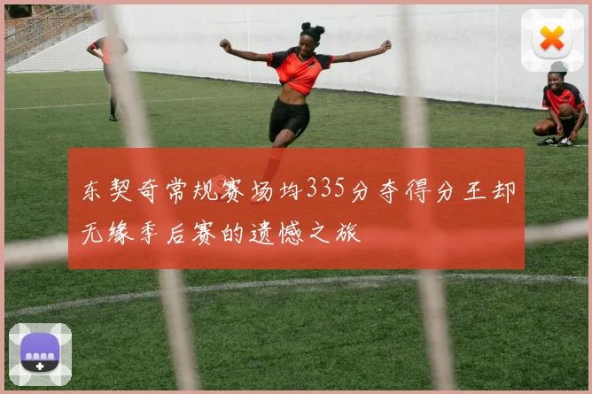东契奇常规赛场均335分夺得分王却无缘季后赛的遗憾之旅